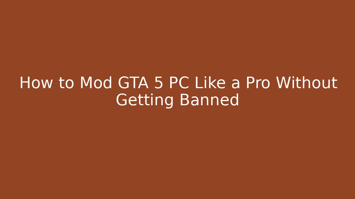 How to Mod GTA 5 PC Like a Pro Without Getting Banned