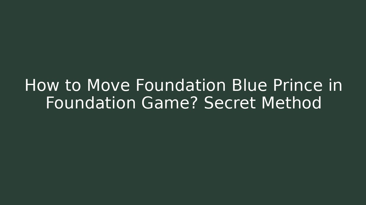 How to Move Foundation Blue Prince in Foundation Game? Secret Method