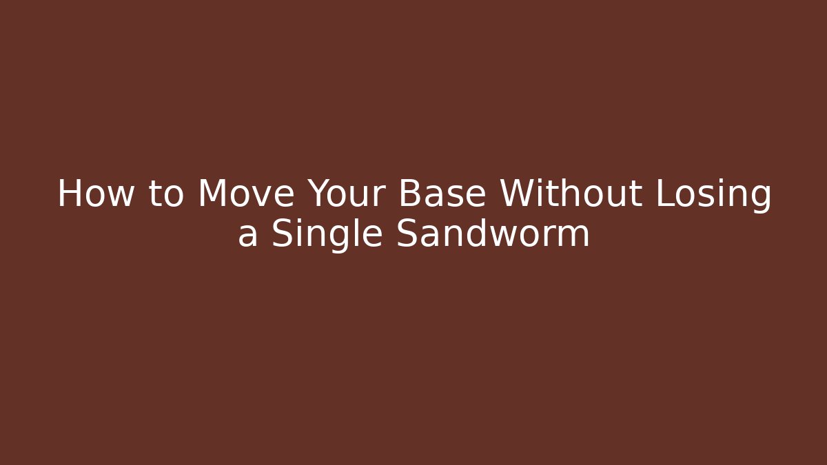 How to Move Your Base Without Losing a Single Sandworm