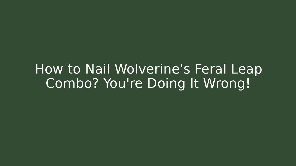 How to Nail Wolverine's Feral Leap Combo? You're Doing It Wrong!