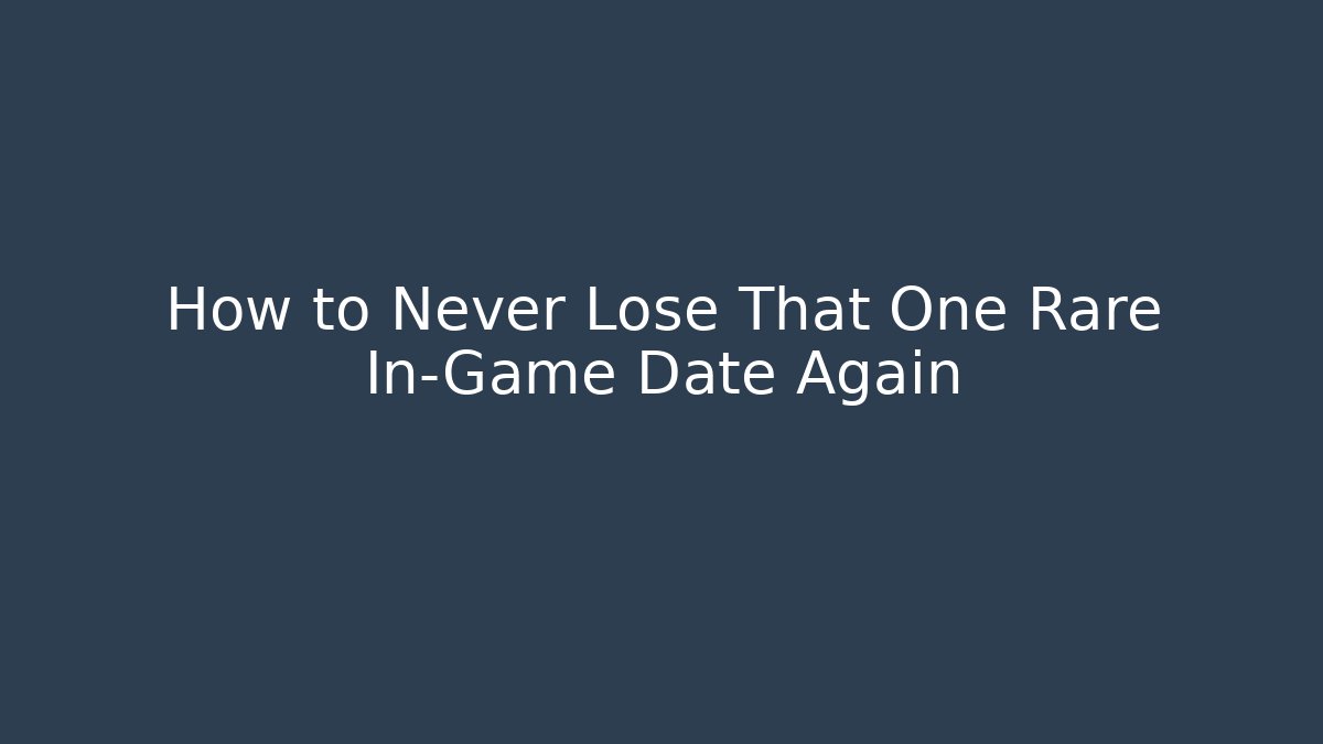 How to Never Lose That One Rare In-Game Date Again