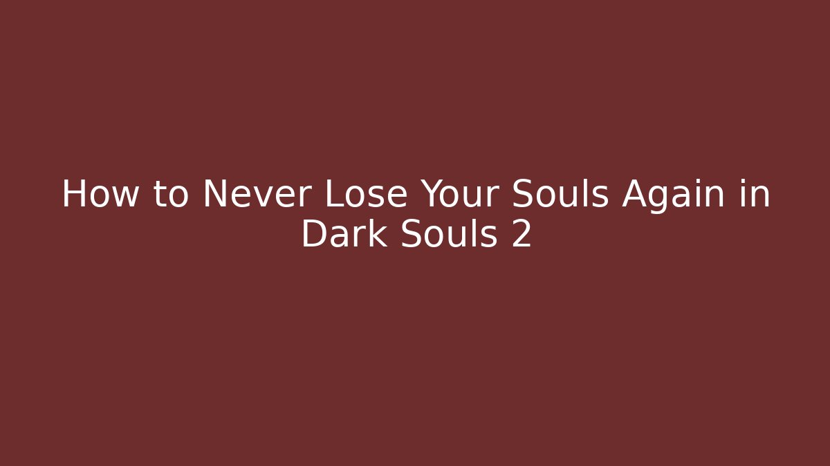 How to Never Lose Your Souls Again in Dark Souls 2