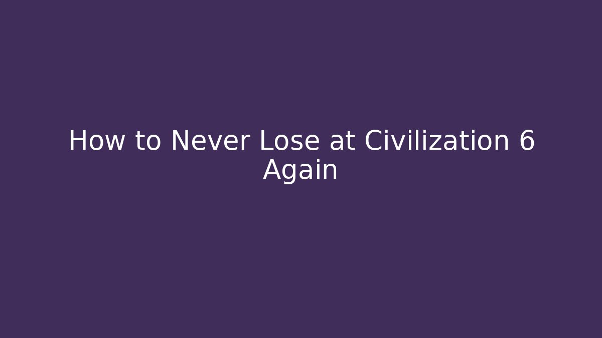 How to Never Lose at Civilization 6 Again