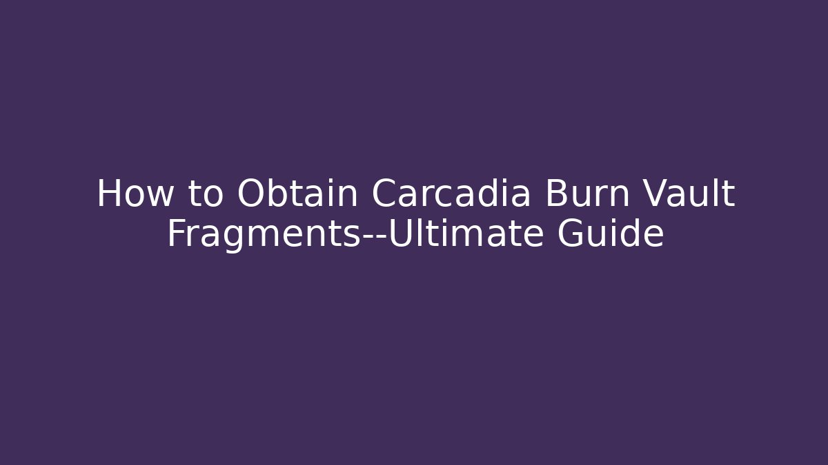 How to Obtain Carcadia Burn Vault Fragments—Ultimate Guide