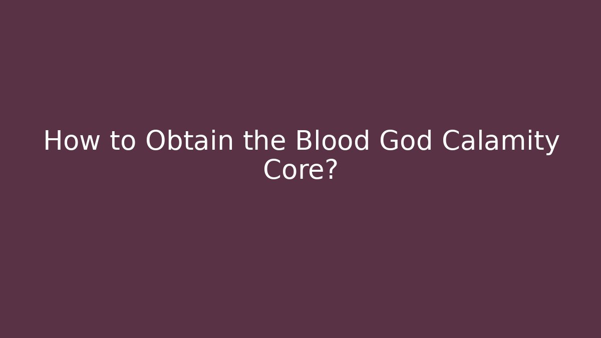 How to Obtain the Blood God Calamity Core? - Critter Realm