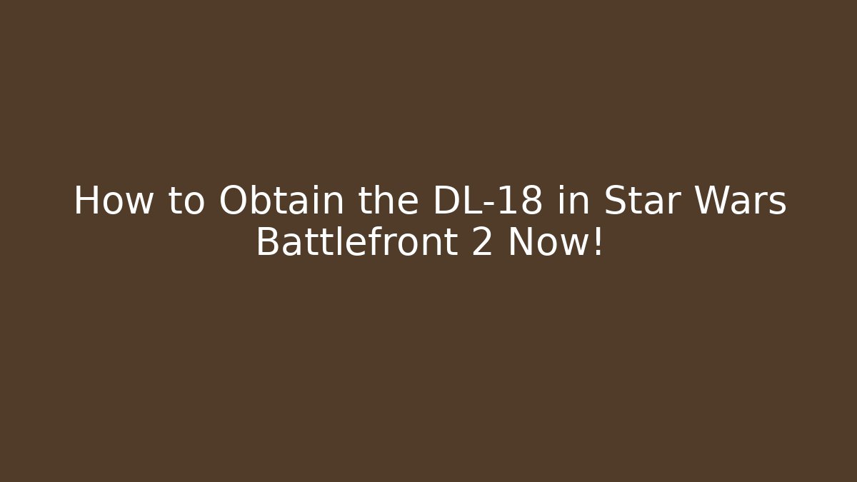 How to Obtain the DL-18 in Star Wars Battlefront 2 Now!