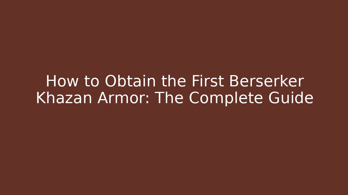 How to Obtain the First Berserker Khazan Armor: The Complete Guide