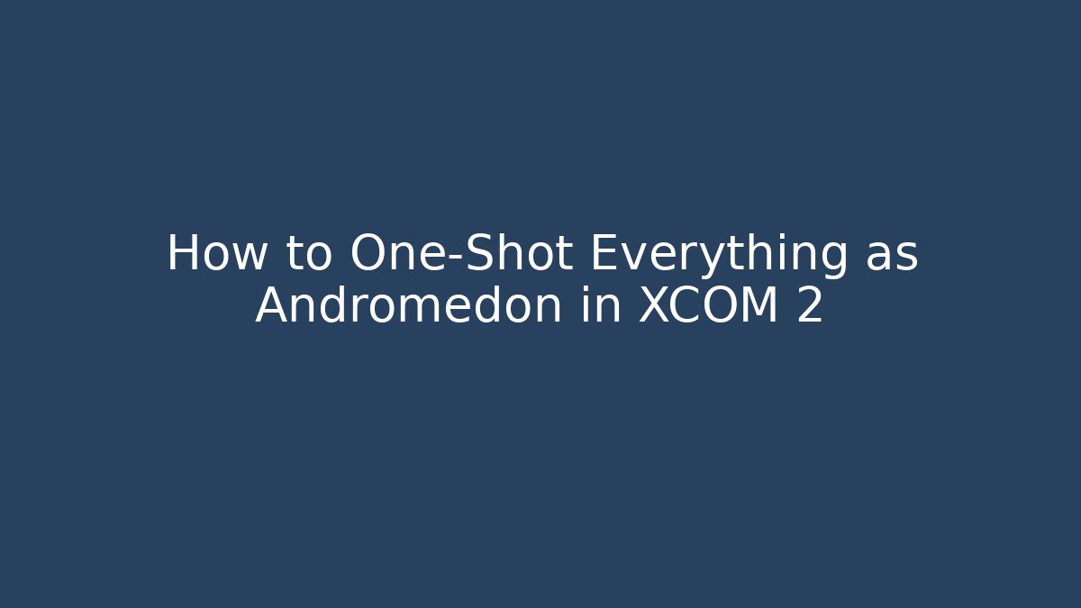 How to One-Shot Everything as Andromedon in XCOM 2