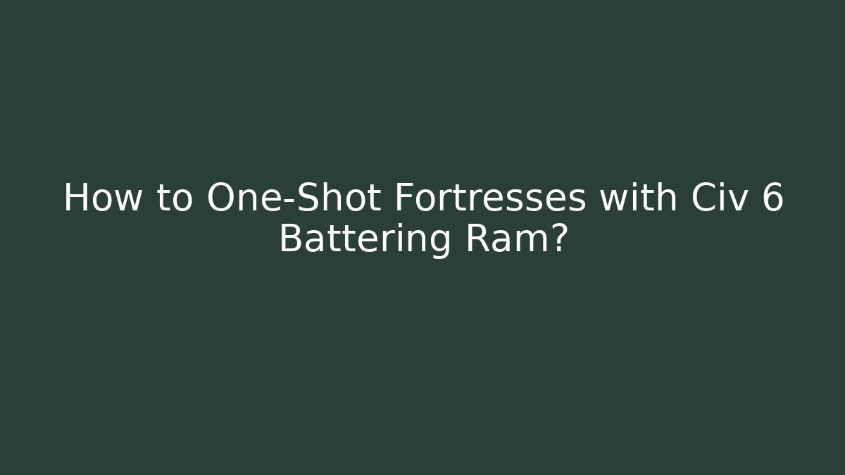 How to One-Shot Fortresses with Civ 6 Battering Ram?