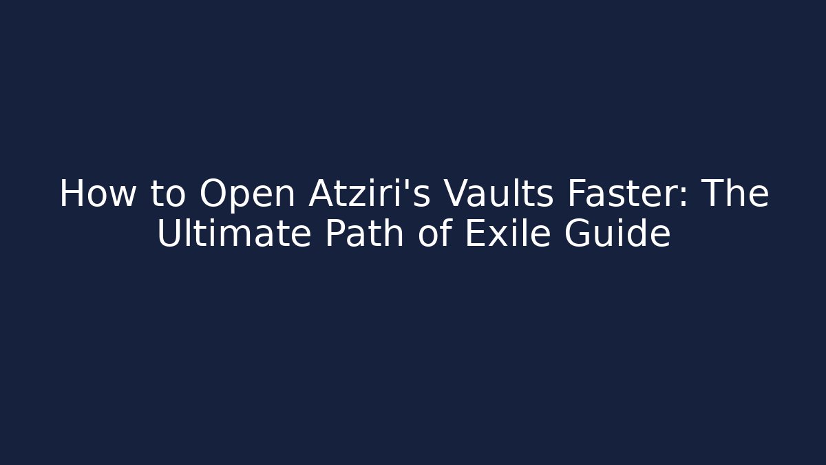How to Open Atziri's Vaults Faster: The Ultimate Path of Exile Guide