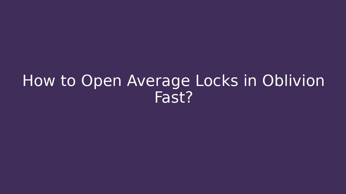 How to Open Average Locks in Oblivion Fast? - Critter Realm