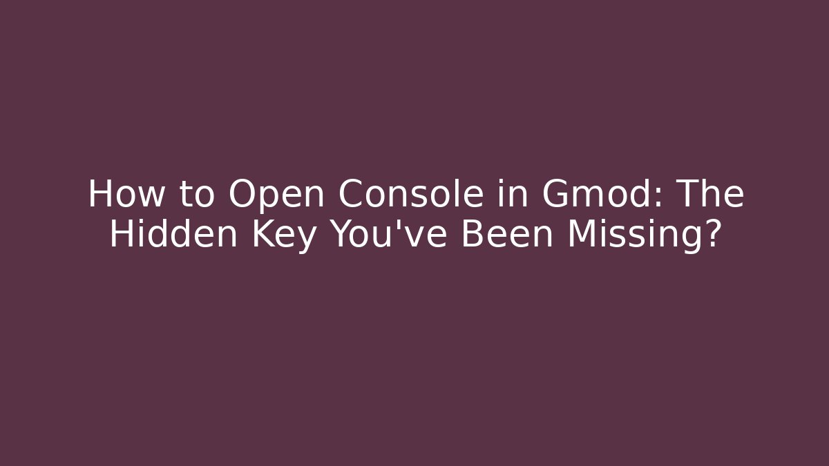 How to Open Console in Gmod: The Hidden Key You’ve Been Missing?