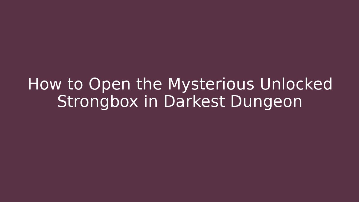 How to Open the Mysterious Unlocked Strongbox in Darkest Dungeon