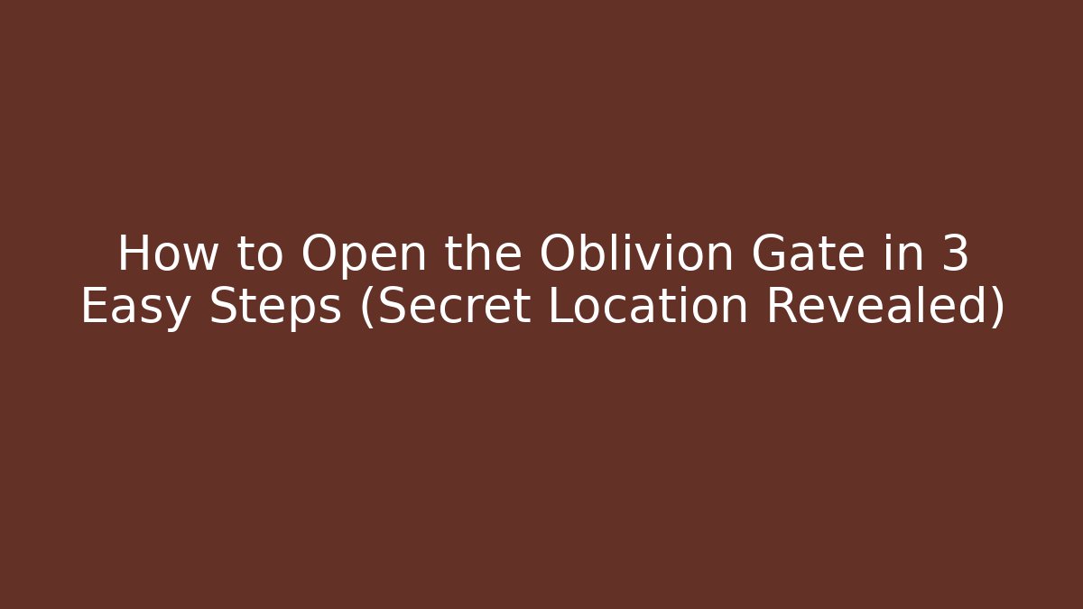 How to Open the Oblivion Gate in 3 Easy Steps (Secret Location Revealed)