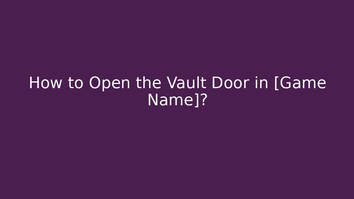 How to Open the Vault Door in [Game Name]?
