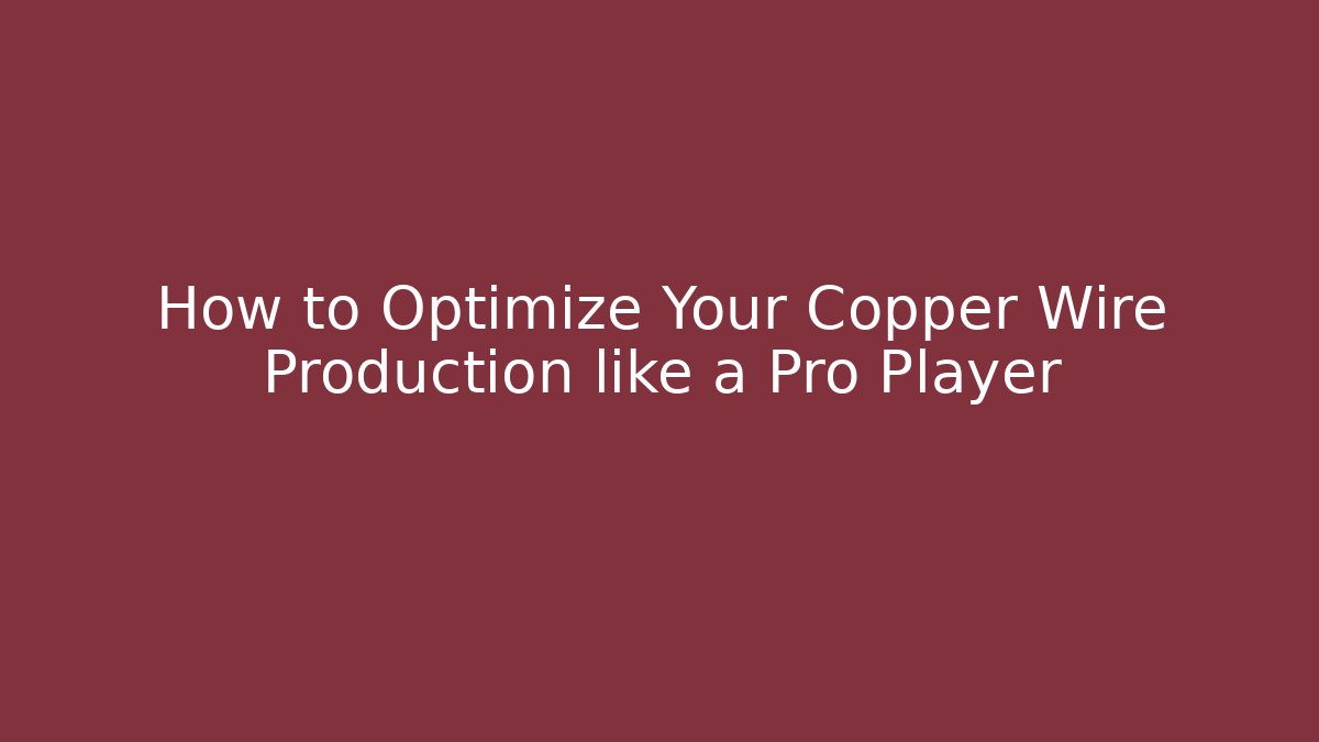 How to Optimize Your Copper Wire Production like a Pro Player