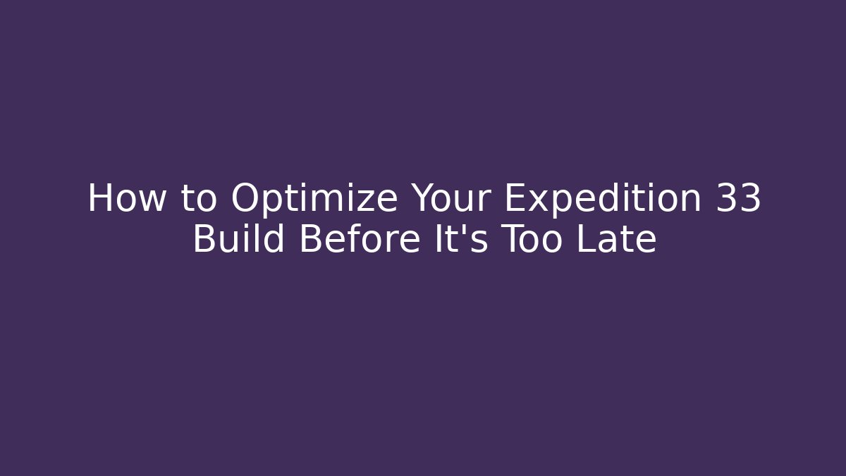 How to Optimize Your Expedition 33 Build Before It's Too Late