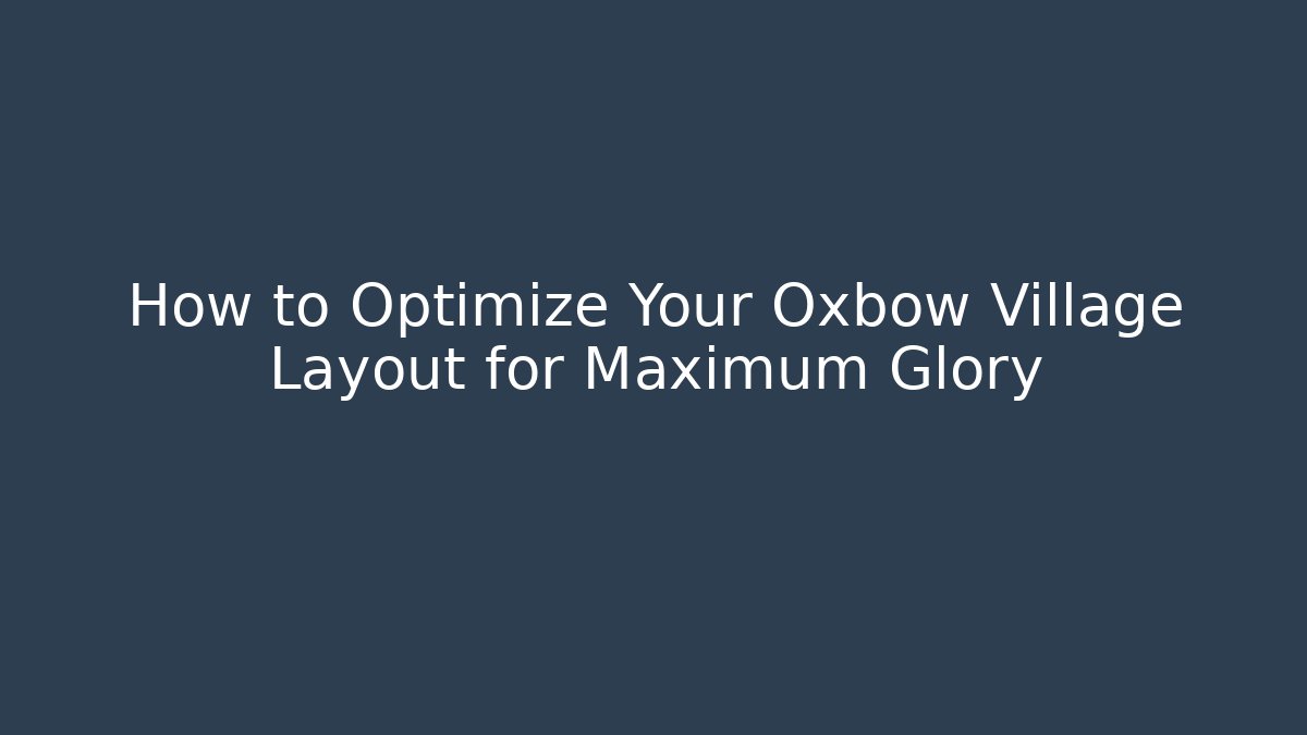 How to Optimize Your Oxbow Village Layout for Maximum Glory