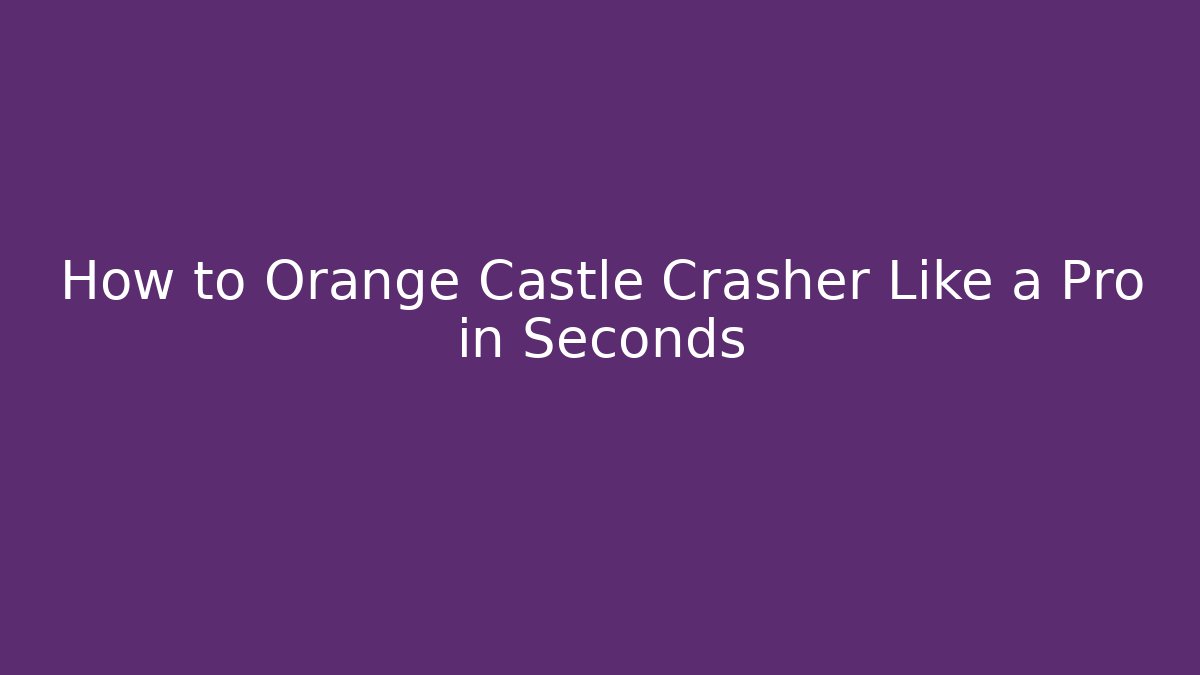 How to Orange Castle Crasher Like a Pro in Seconds - Critter Realm