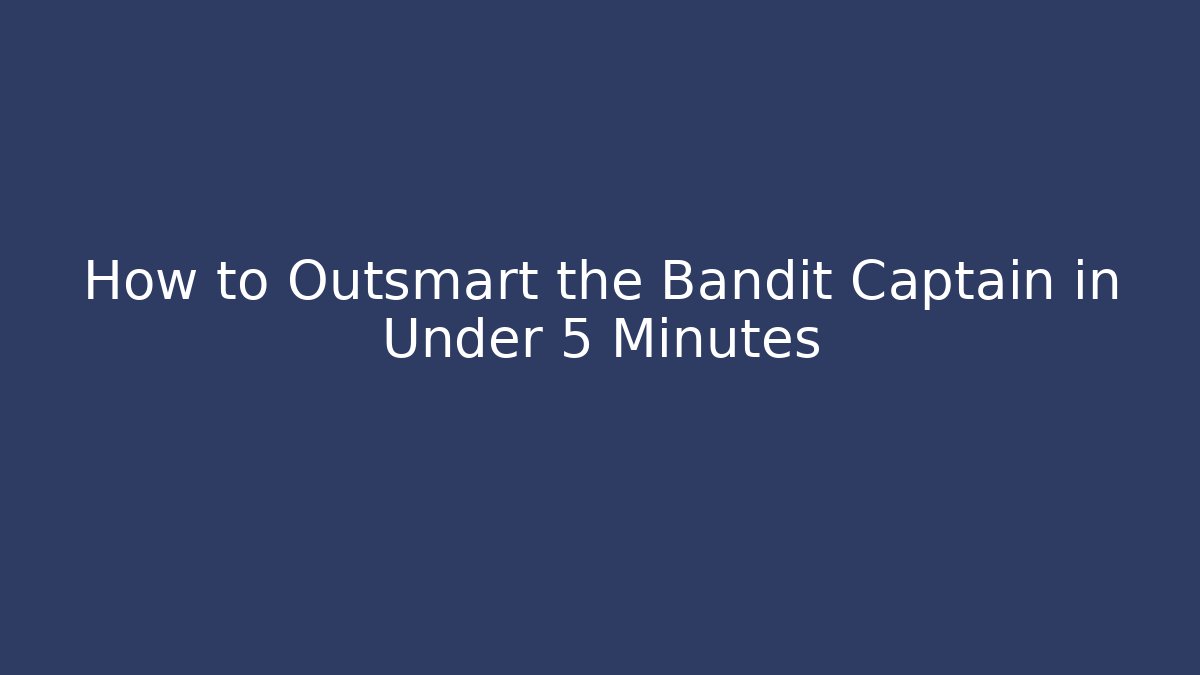 How to Outsmart the Bandit Captain in Under 5 Minutes