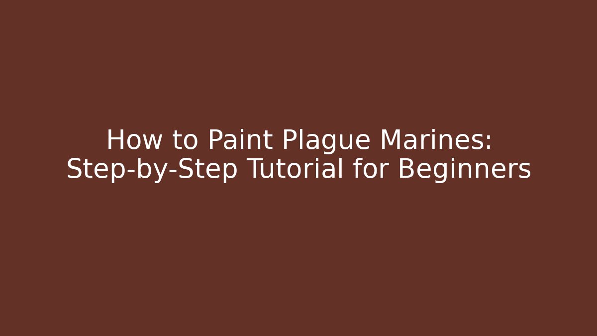 How to Paint Plague Marines: Step-by-Step Tutorial for Beginners