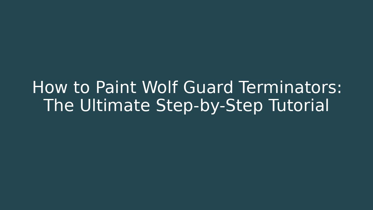How to Paint Wolf Guard Terminators: The Ultimate Step-by-Step Tutorial