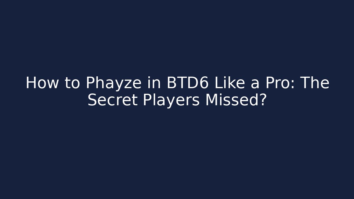 How to Phayze in BTD6 Like a Pro: The Secret Players Missed?
