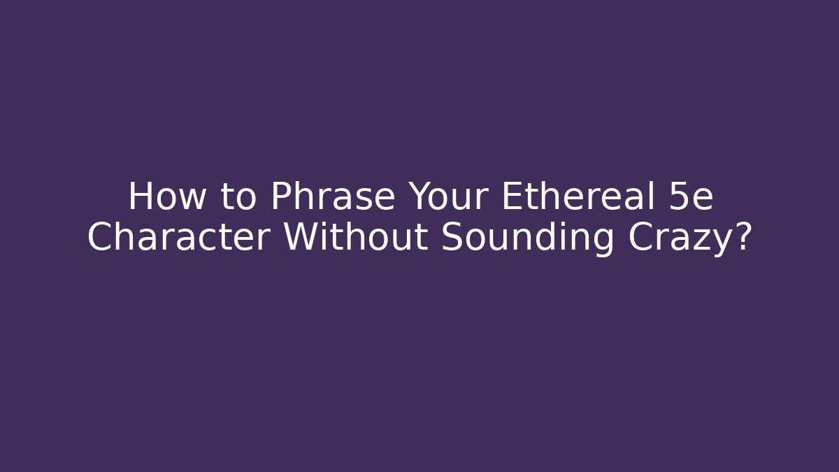 How to Phrase Your Ethereal 5e Character Without Sounding Crazy?