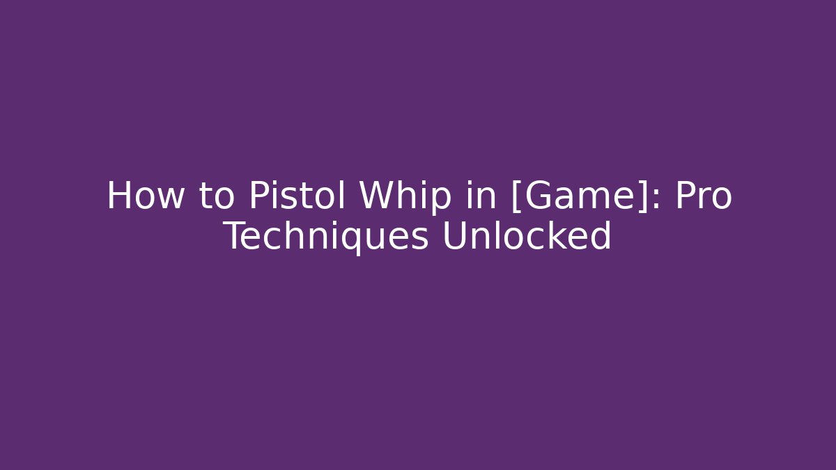 How to Pistol Whip in [Game]: Pro Techniques Unlocked