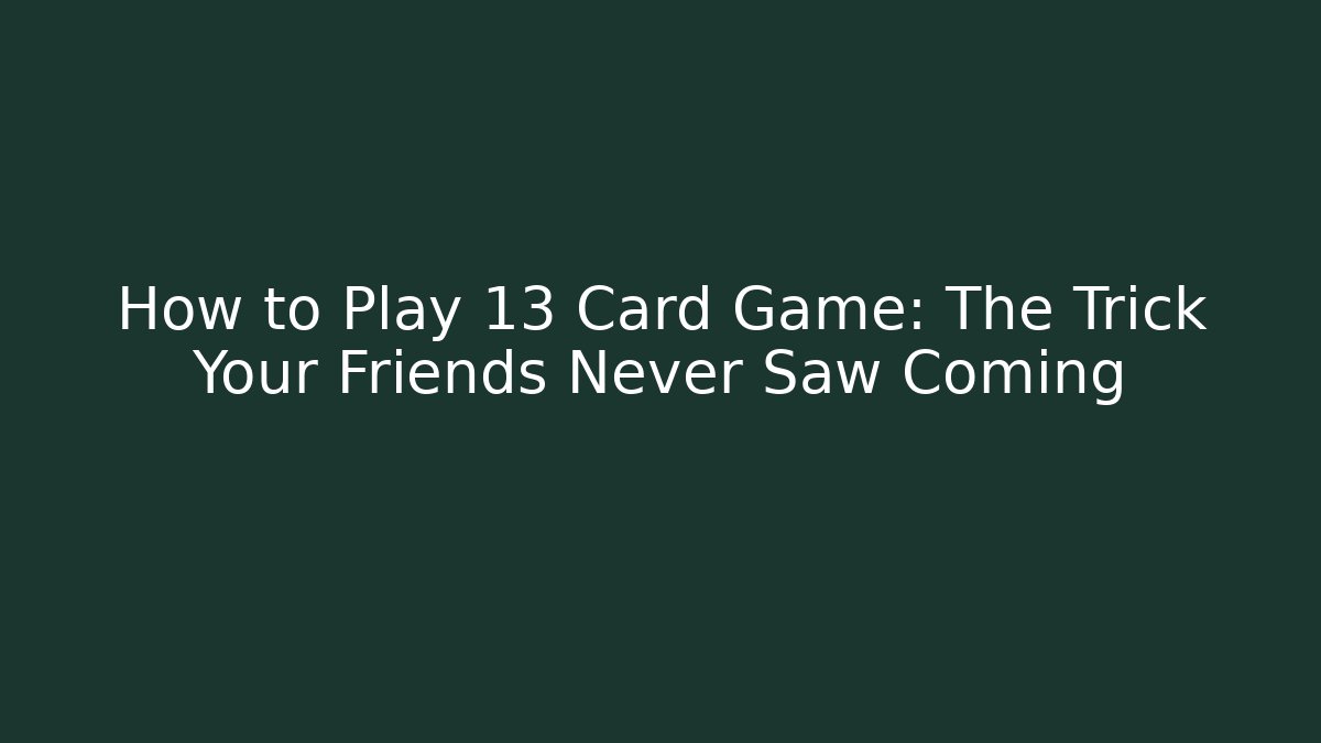 How to Play 13 Card Game: The Trick Your Friends Never Saw Coming