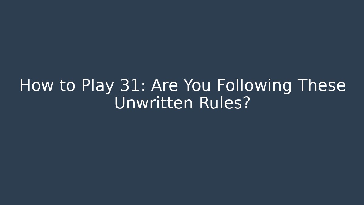 How to Play 31: Are You Following These Unwritten Rules?