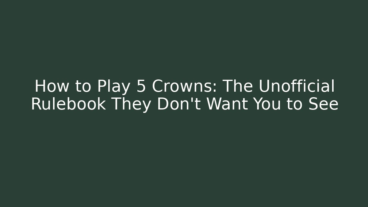 How to Play 5 Crowns: The Unofficial Rulebook They Don't Want You to See
