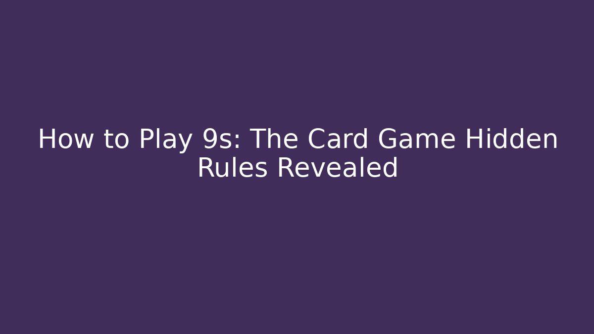 How to Play 9s: The Card Game Hidden Rules Revealed