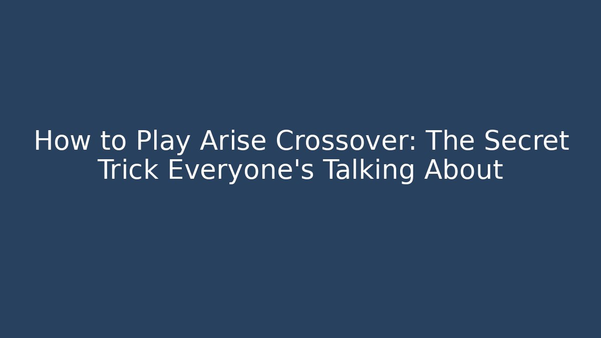 How to Play Arise Crossover: The Secret Trick Everyone’s Talking About