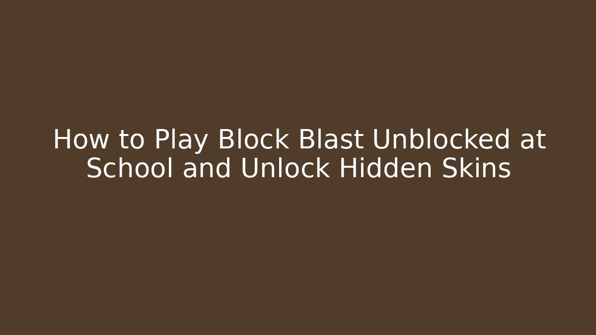 How to Play Block Blast Unblocked at School and Unlock Hidden Skins