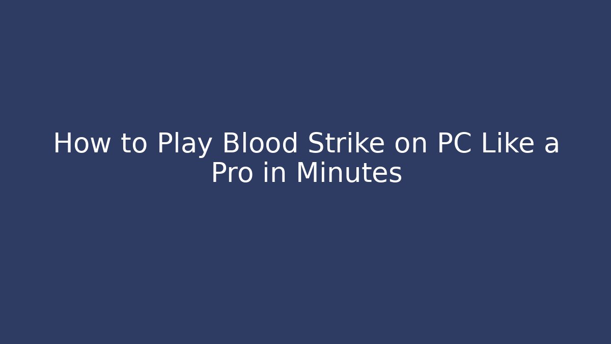 How to Play Blood Strike on PC Like a Pro in Minutes