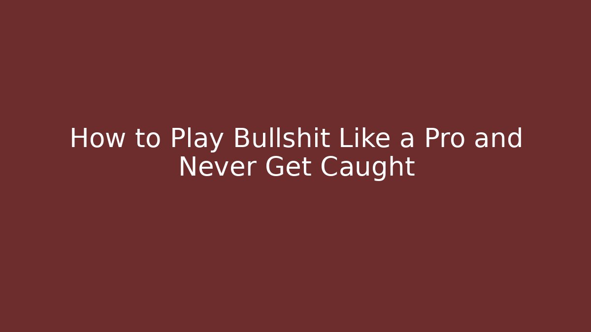 How to Play Bullshit Like a Pro and Never Get Caught