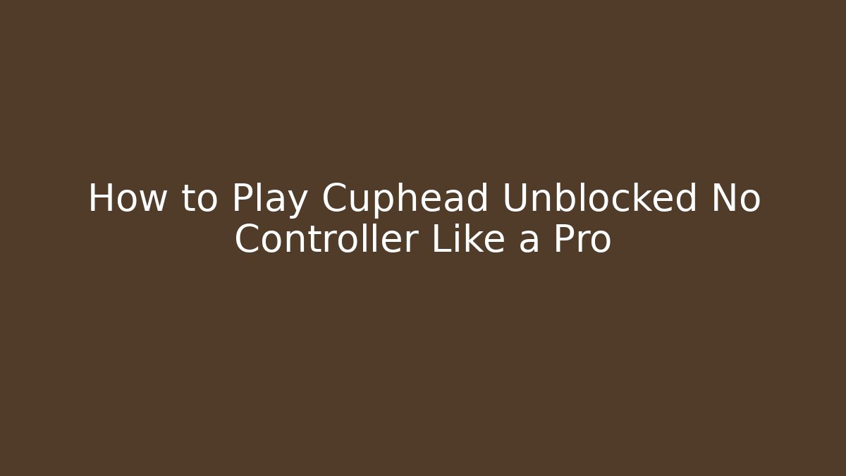How to Play Cuphead Unblocked No Controller Like a Pro