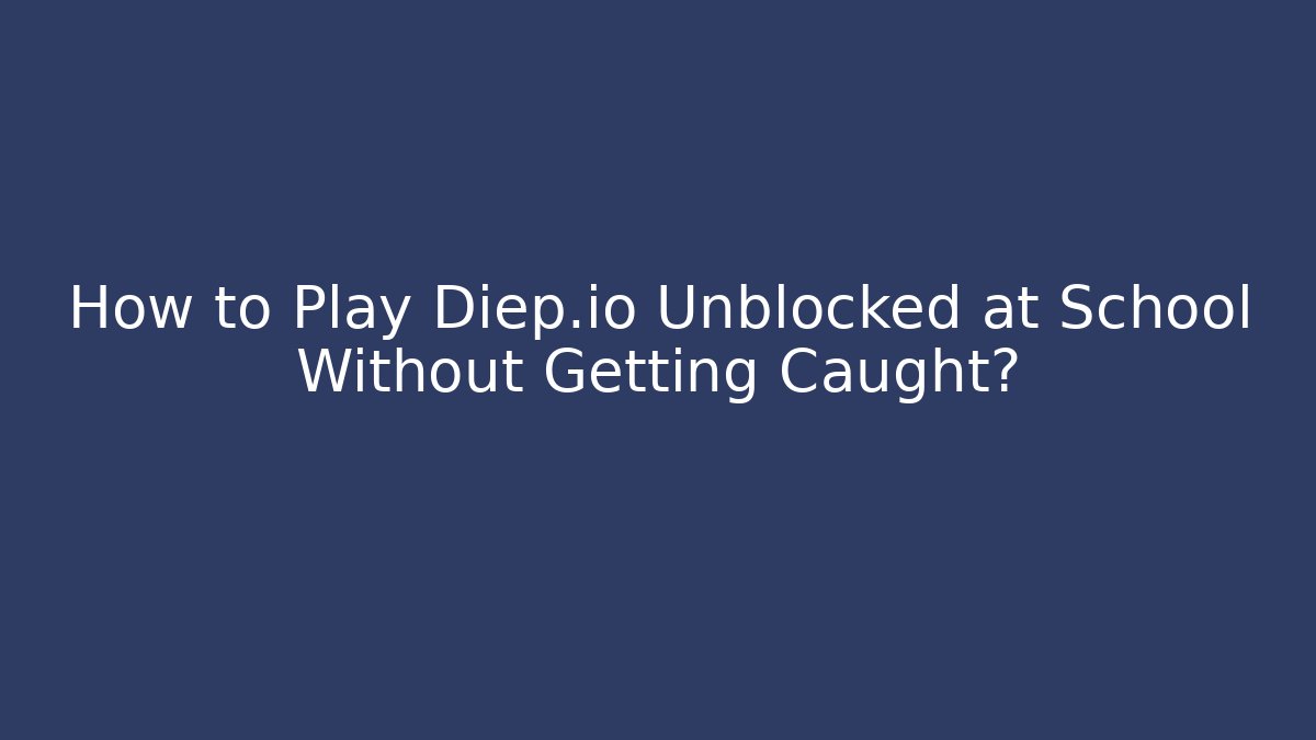 How to Play Diep.io Unblocked at School Without Getting Caught?