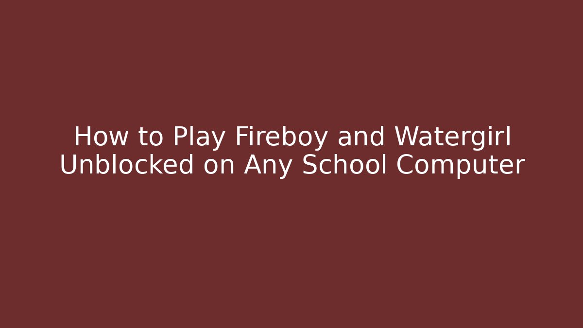 How to Play Fireboy and Watergirl Unblocked on Any School Computer