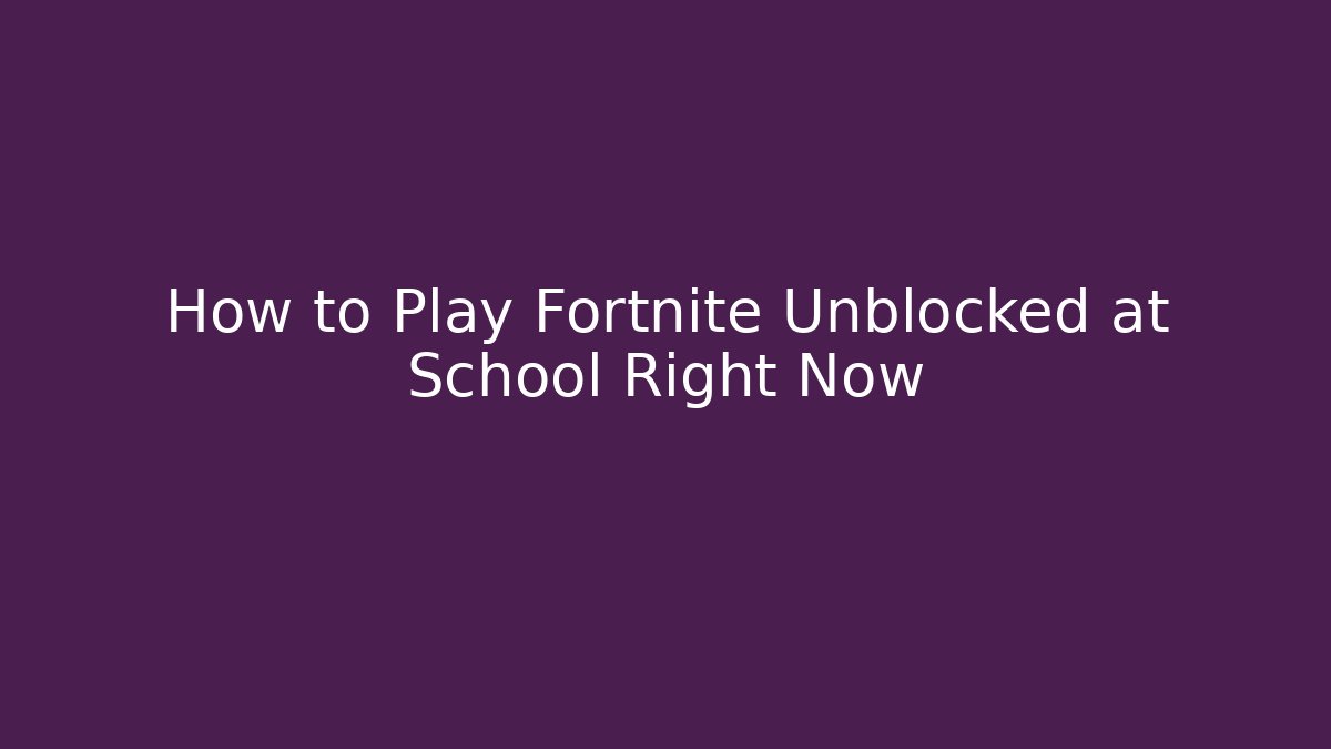 How to Play Fortnite Unblocked at School Right Now