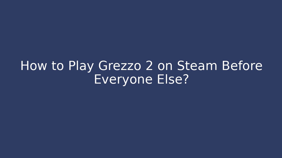 How to Play Grezzo 2 on Steam Before Everyone Else?
