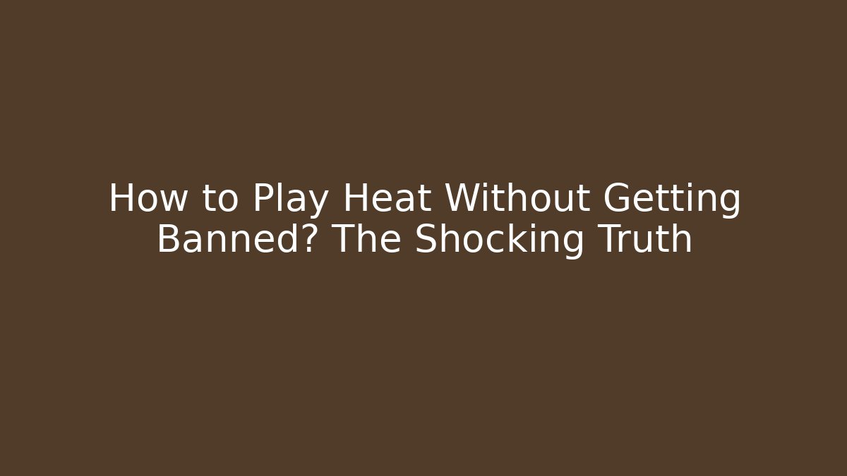 How to Play Heat Without Getting Banned? The Shocking Truth