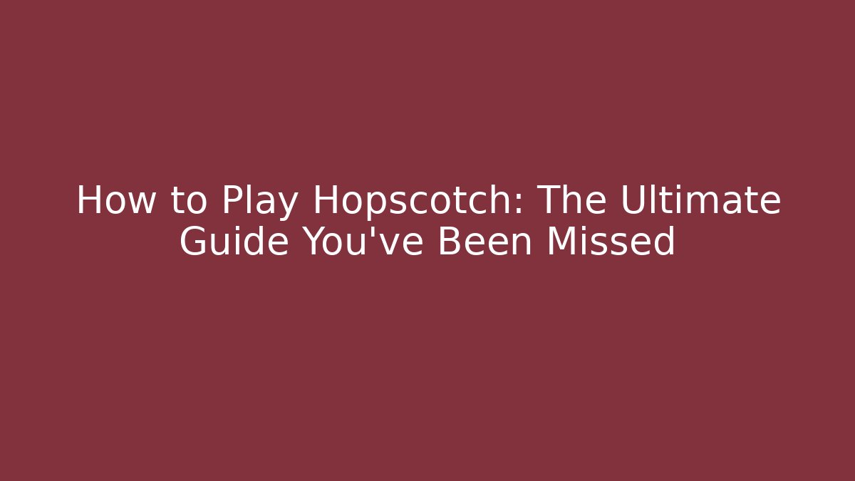 How to Play Hopscotch: The Ultimate Guide You’ve Been Missed