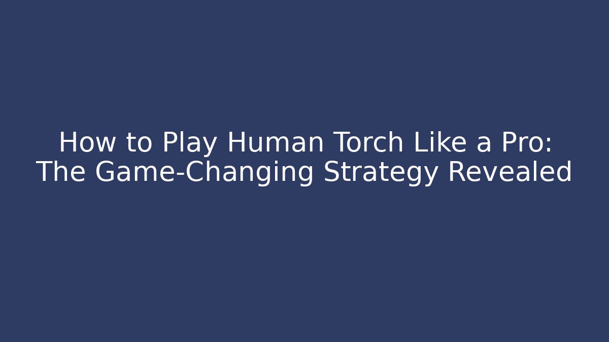How to Play Human Torch Like a Pro: The Game-Changing Strategy Revealed - Critter Realm