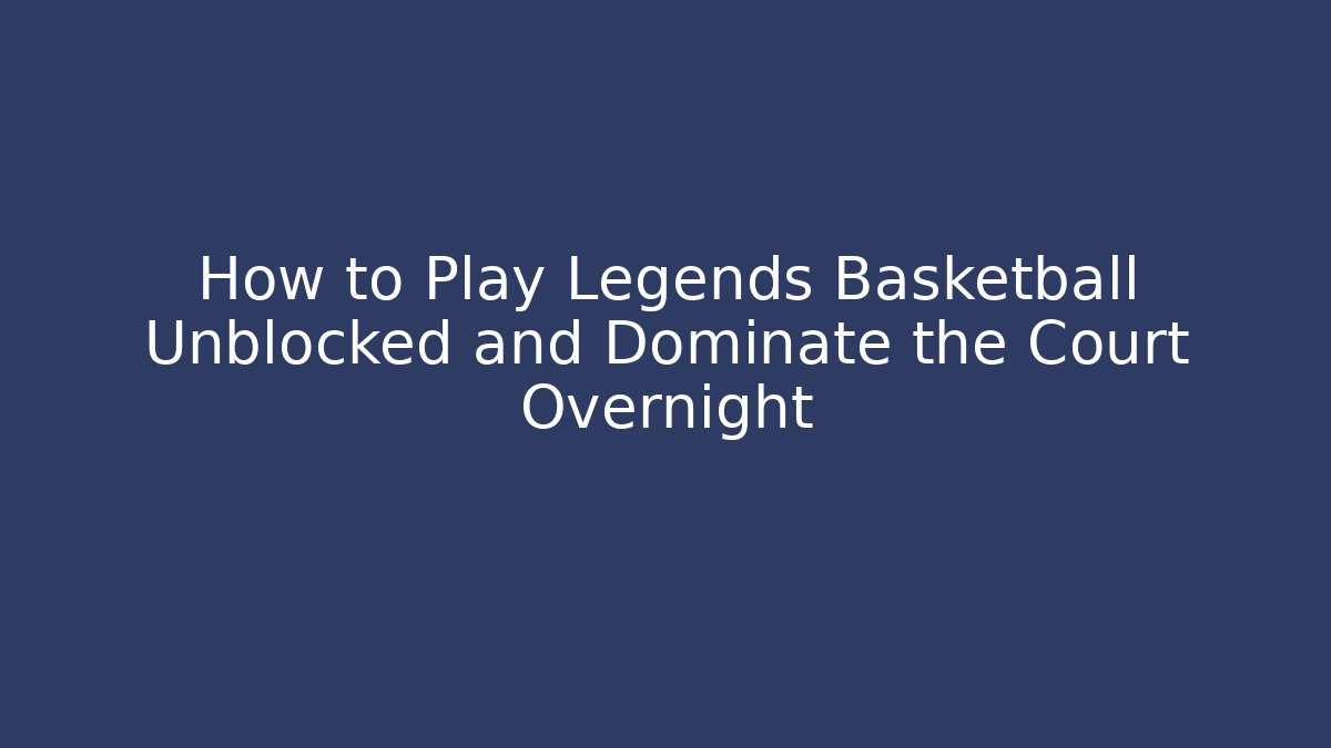 How to Play Legends Basketball Unblocked and Dominate the Court Overnight