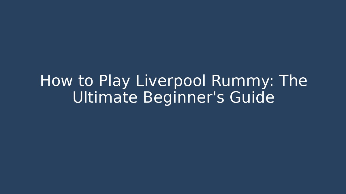 How to Play Liverpool Rummy: The Ultimate Beginner's Guide