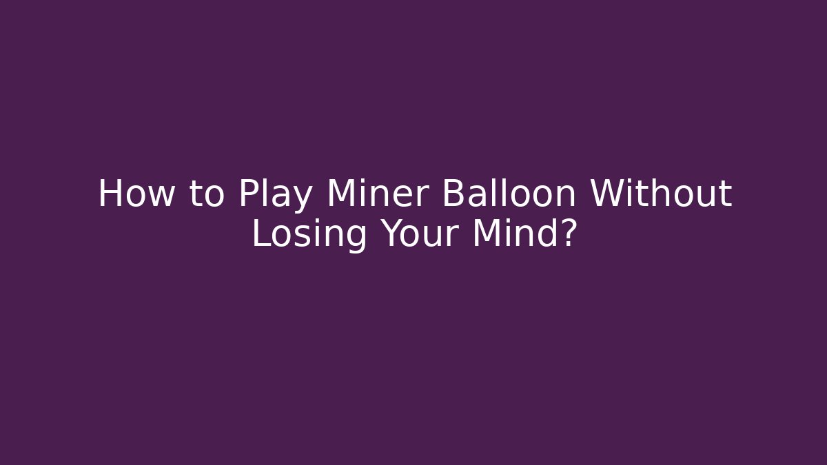 How to Play Miner Balloon Without Losing Your Mind? - Critter Realm