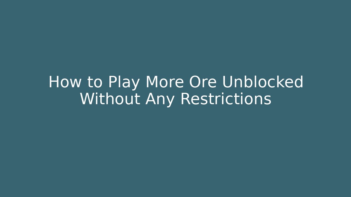 How to Play More Ore Unblocked Without Any Restrictions