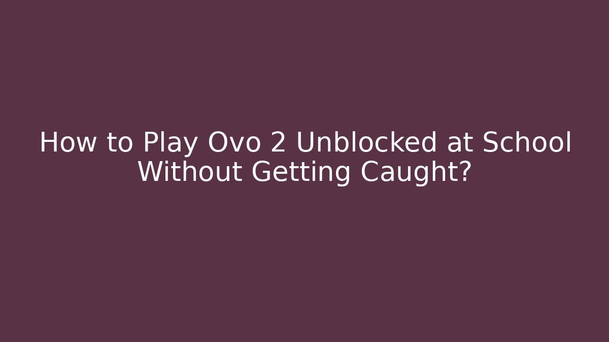 How to Play Ovo 2 Unblocked at School Without Getting Caught?